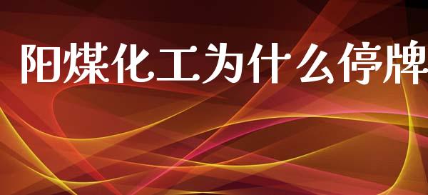 阳煤化工为什么停牌_https://www.apanben.com_国际期货_第1张