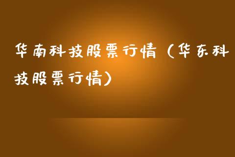 华南科技股票行情（华东科技股票行情）_https://www.apanben.com_股票怎么玩_第1张
