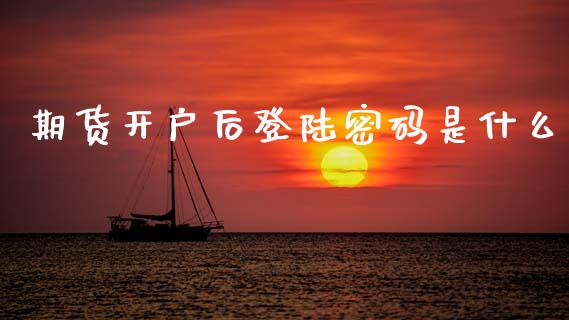 期货开户后登陆密码是什么_https://www.apanben.com_国际财经_第1张