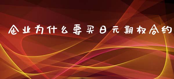 企业为什么要买日元期权合约_https://www.apanben.com_在线喊单_第1张