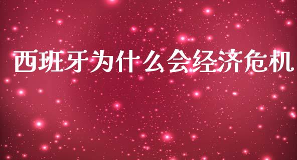 西班牙为什么会经济危机_https://www.apanben.com_在线喊单_第1张