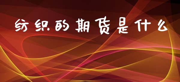 纺织的期货是什么_https://www.apanben.com_国际期货_第1张