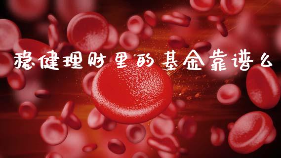稳健理财里的基金靠谱么_https://www.apanben.com_国际财经_第1张