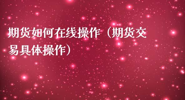 期货如何在线操作（期货交易具体操作）_https://www.apanben.com_在线喊单_第1张
