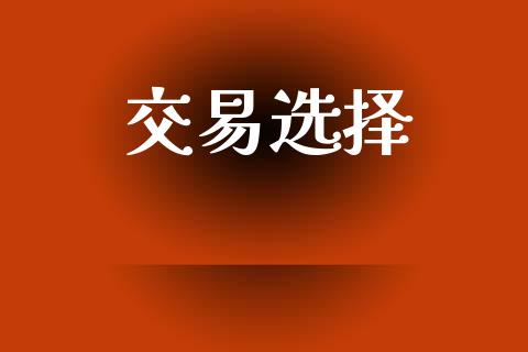 交易选择_https://www.apanben.com_股市分析_第1张