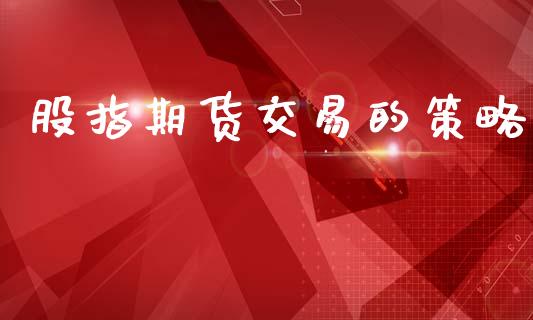 股指期货交易的策略_https://www.apanben.com_财经资讯_第1张