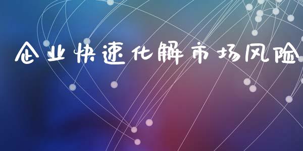企业快速化解市场风险_https://www.apanben.com_股市分析_第1张
