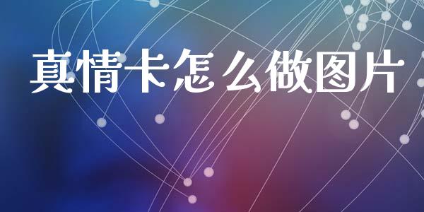 真情卡怎么做图片_https://www.apanben.com_期货学院_第1张