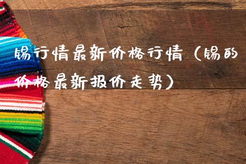锡行情最新价格行情（锡的价格最新报价走势）_https://www.apanben.com_期货学院_第1张