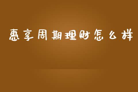 惠享周期理财怎么样_https://www.apanben.com_股市分析_第1张