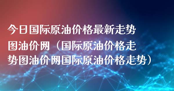 今日国际原油价格最新走势图油价网（国际原油价格走势图油价网国际原油价格走势）_https://www.apanben.com_国际期货_第1张