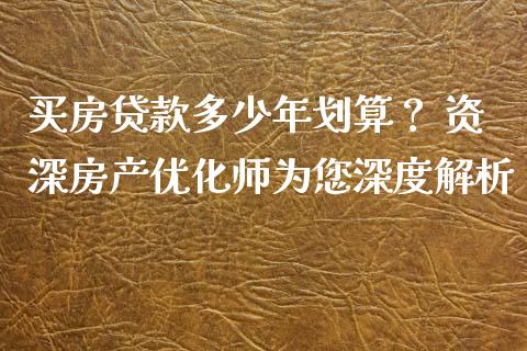 买房贷款多少年划算？ 资深房产优化师为您深度解析_https://www.apanben.com_国际期货_第1张