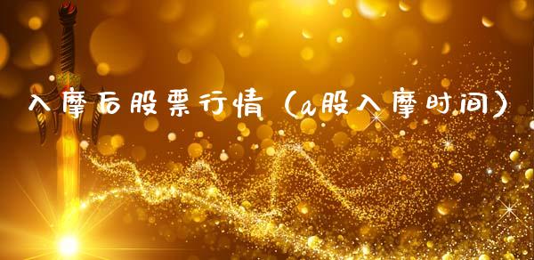 入摩后股票行情（a股入摩时间）_https://www.apanben.com_股市指导_第1张