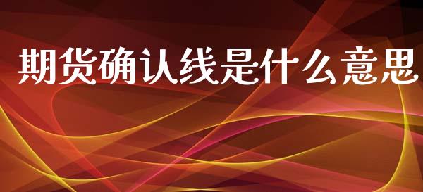 期货确认线是什么意思_https://www.apanben.com_股市指导_第1张