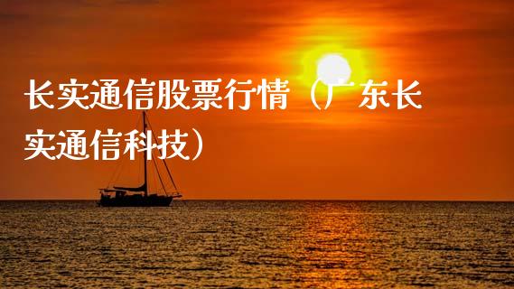 长实通信股票行情（广东长实通信科技）_https://www.apanben.com_股票怎么玩_第1张