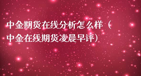 中金期货在线分析怎么样（中金在线期货凌晨早评）_https://www.apanben.com_在线喊单_第1张