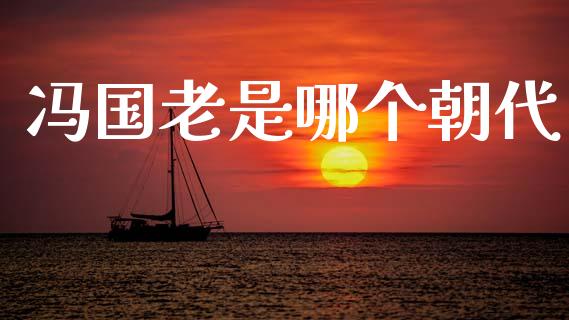 冯国老是哪个朝代_https://www.apanben.com_国际期货_第1张