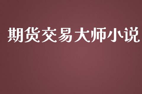 期货交易大师小说_https://www.apanben.com_股票怎么玩_第1张