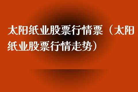 太阳纸业股票行情票（太阳纸业股票行情走势）_https://www.apanben.com_股市指导_第1张