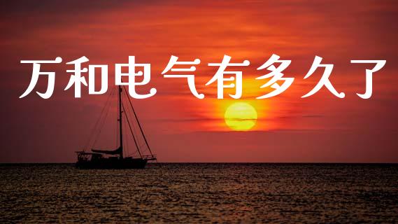 万和电气有多久了_https://www.apanben.com_财经资讯_第1张