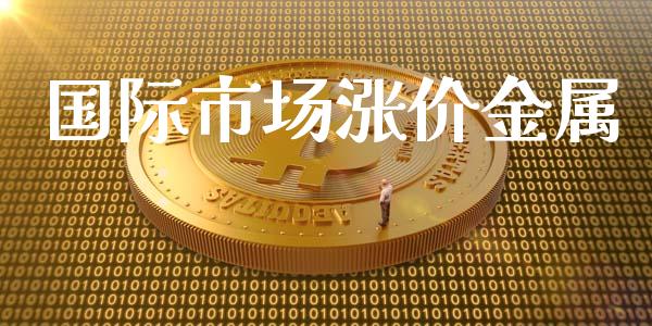国际市场涨价金属_https://www.apanben.com_股市分析_第1张