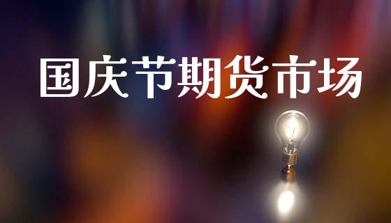 国庆节期货市场_https://www.apanben.com_股市指导_第1张