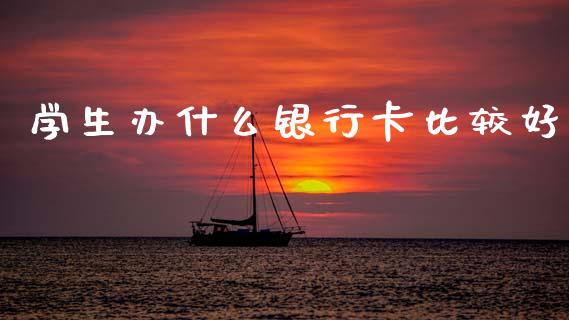 学生办什么银行卡比较好_https://www.apanben.com_财经资讯_第1张
