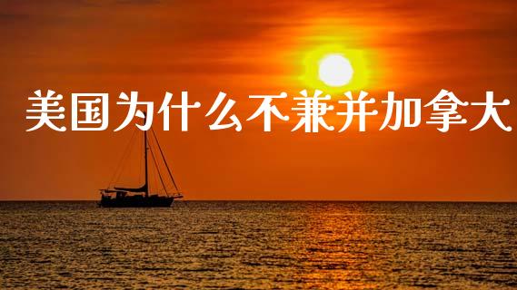 美国为什么不兼并加拿大_https://www.apanben.com_国际财经_第1张