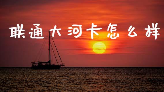 联通大河卡怎么样_https://www.apanben.com_股市分析_第1张