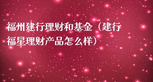 福州建行理财和基金（建行福星理财产品怎么样）_https://www.apanben.com_财经资讯_第1张