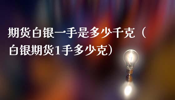 期货白银一手是多少千克（白银期货1手多少克）_https://www.apanben.com_国际期货_第1张
