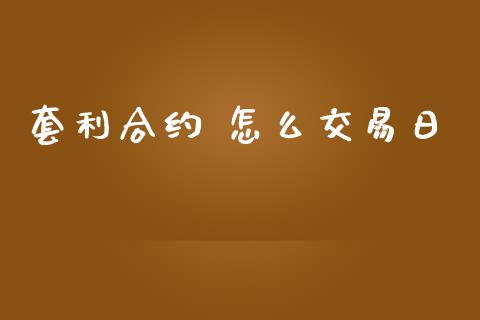 套利合约 怎么交易日_https://www.apanben.com_财经资讯_第1张