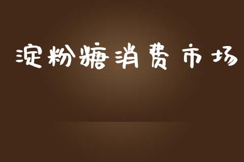 淀粉糖消费市场_https://www.apanben.com_股票怎么玩_第1张