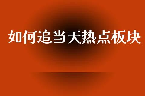 如何追当天热点板块_https://www.apanben.com_股票怎么玩_第1张