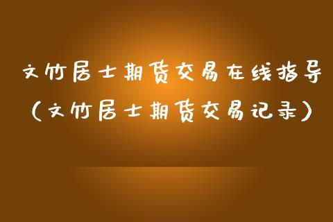 文竹居士期货交易在线指导（文竹居士期货交易记录）_https://www.apanben.com_在线喊单_第1张