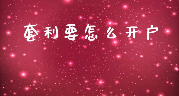 套利要怎么开户_https://www.apanben.com_在线喊单_第1张