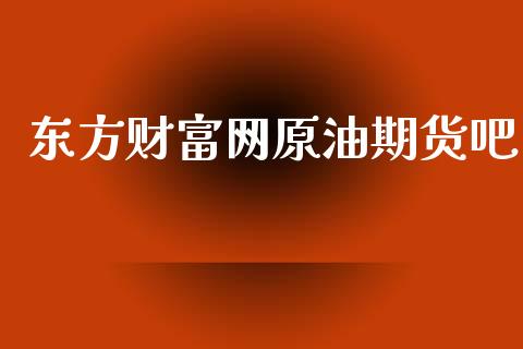 东方财富网原油期货吧_https://www.apanben.com_在线喊单_第1张