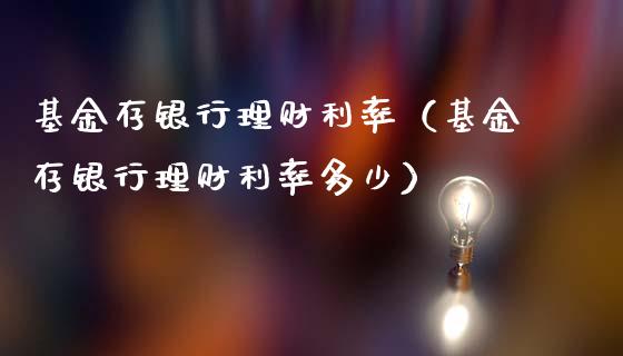 基金存银行理财利率（基金存银行理财利率多少）_https://www.apanben.com_财经资讯_第1张