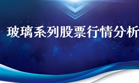 玻璃系列股票行情分析_https://www.apanben.com_股市分析_第1张