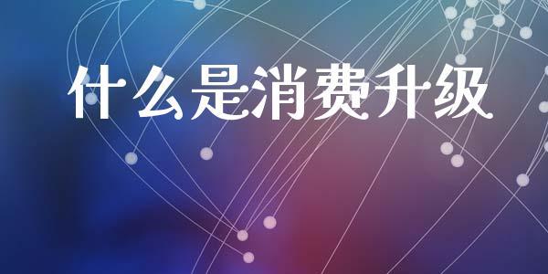 什么是消费升级_https://www.apanben.com_国际期货_第1张
