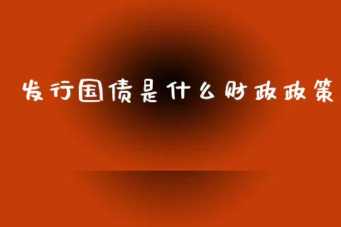 发行国债是什么财政政策_https://www.apanben.com_国际期货_第1张