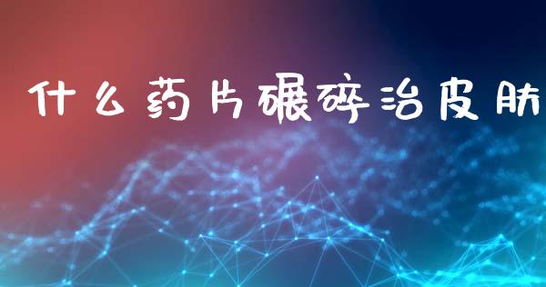 什么药片碾碎治皮肤_https://www.apanben.com_股市分析_第1张