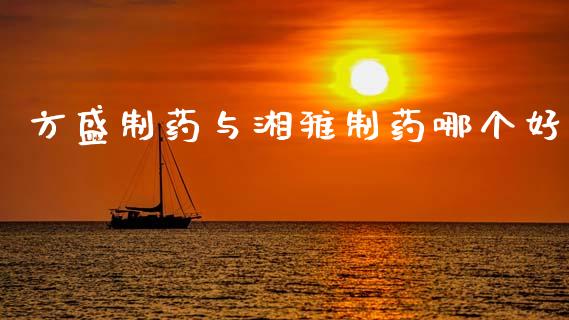 方盛制药与湘雅制药哪个好_https://www.apanben.com_国际期货_第1张
