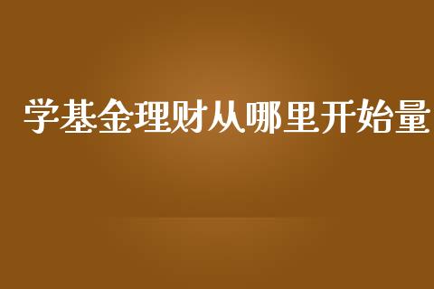 学基金理财从哪里开始量_https://www.apanben.com_国际财经_第1张