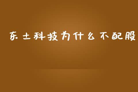东土科技为什么不配股_https://www.apanben.com_在线喊单_第1张