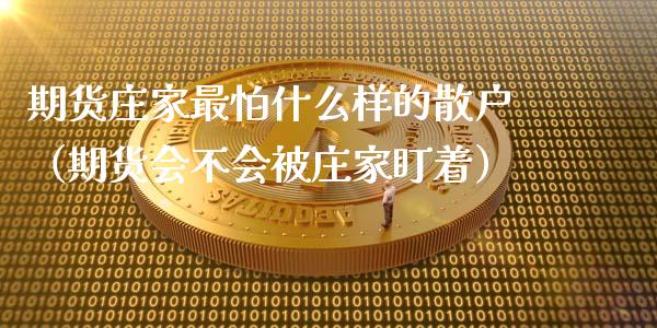 期货庄家最怕什么样的散户（期货会不会被庄家盯着）_https://www.apanben.com_期货学院_第1张
