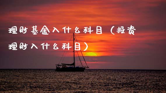 理财基金入什么科目（投资理财入什么科目）_https://www.apanben.com_国际财经_第1张