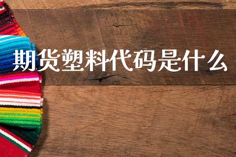 期货塑料代码是什么_国际财经_第1张_安贝财经网 期货塑料代码是什么_https://www.apanben.com_国际财经_第1张