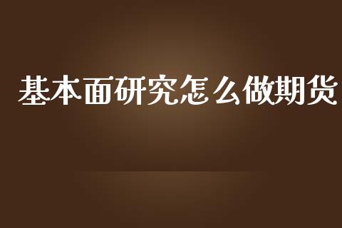 基本面研究怎么做期货_https://www.apanben.com_财经资讯_第1张
