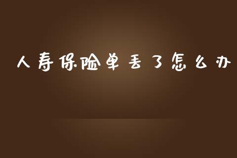 人寿保险单丢了怎么办_https://www.apanben.com_在线喊单_第1张